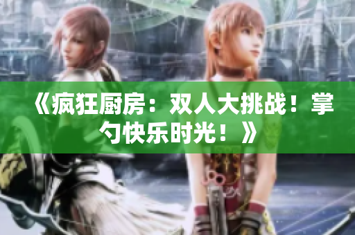 《瘋狂廚房：雙人大挑戰(zhàn)！掌勺快樂時光！》