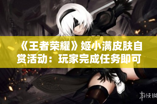 《王者榮耀》姬小滿皮膚自賞活動：玩家完成任務即可解鎖限定皮膚
