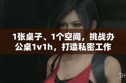 1張桌子、1個空間，挑戰(zhàn)辦公桌1v1h，打造私密工作角落