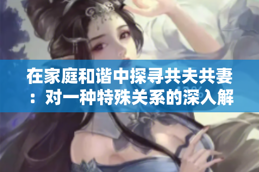 在家庭和諧中探尋共夫共妻：對一種特殊關(guān)系的深入解讀與思考