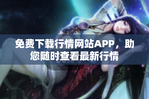 免費(fèi)下載行情網(wǎng)站APP，助您隨時(shí)查看最新行情