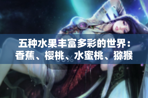 五種水果豐富多彩的世界：香蕉、櫻桃、水蜜桃、獼猴桃與菠蘿