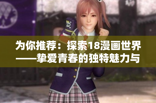 為你推薦：探索18漫畫世界——摯愛青春的獨特魅力與深層意義