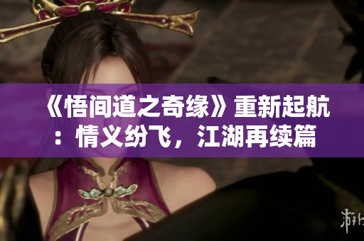 《悟間道之奇緣》重新起航：情義紛飛，江湖再續(xù)篇