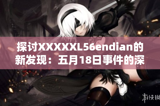 探討XXXXXL56endian的新發(fā)現(xiàn)：五月18日事件的深層含義