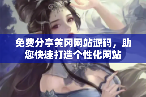 免費(fèi)分享黃岡網(wǎng)站源碼，助您快速打造個(gè)性化網(wǎng)站