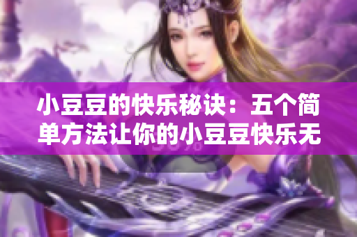 小豆豆的快樂秘訣：五個(gè)簡單方法讓你的小豆豆快樂無比！