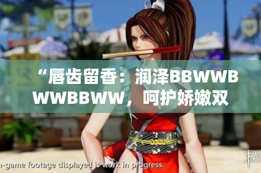 “唇齒留香：潤澤BBWWBWWBBWW，呵護(hù)嬌嫩雙唇的完美選擇”