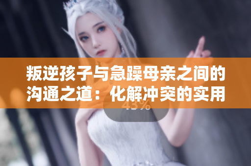 叛逆孩子與急躁母親之間的溝通之道:化解沖突的實用技巧與建議 叛逆孩子與急躁母親之間的溝通之道:化解沖突的實用技巧與建議