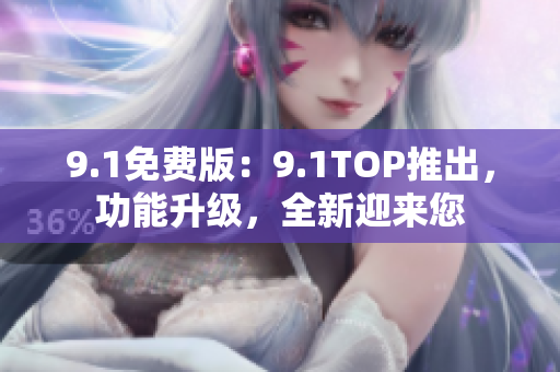 9.1免費(fèi)版：9.1TOP推出，功能升級，全新迎來您