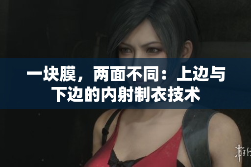 一塊膜，兩面不同：上邊與下邊的內(nèi)射制衣技術(shù)