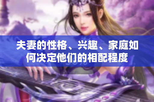 夫妻的性格、興趣、家庭如何決定他們的相配程度