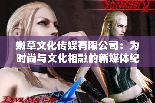 嫩草文化傳媒有限公司：為時尚與文化相融的新媒體紀元奠基