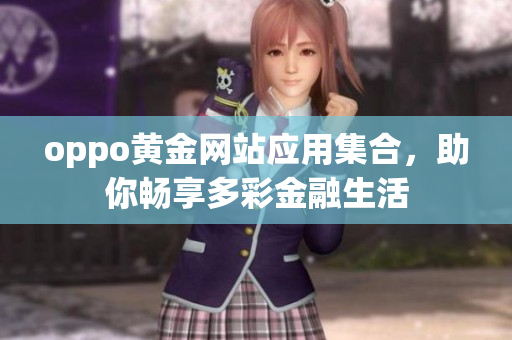 oppo黃金網(wǎng)站應(yīng)用集合，助你暢享多彩金融生活