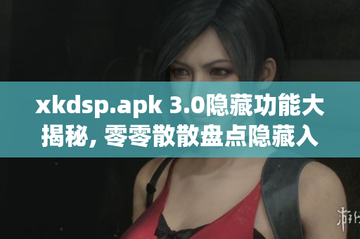 xkdsp.apk 3.0隱藏功能大揭秘, 零零散散盤點隱藏入口特色