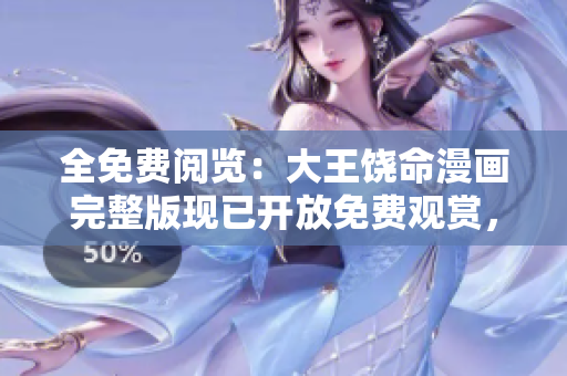 全免費閱覽：大王饒命漫畫完整版現(xiàn)已開放免費觀賞，精彩內(nèi)容盡收眼底！