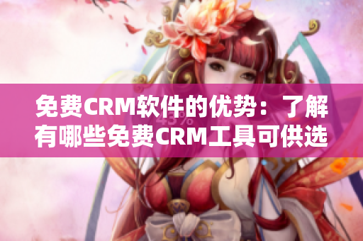 免費CRM軟件的優(yōu)勢：了解有哪些免費CRM工具可供選擇
