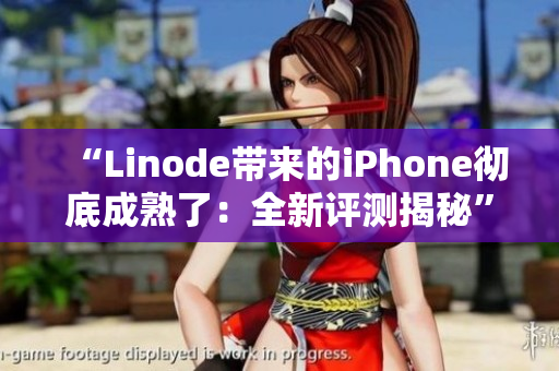 “Linode帶來的iPhone徹底成熟了：全新評(píng)測(cè)揭秘”