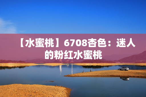 【水蜜桃】6708杏色：迷人的粉紅水蜜桃