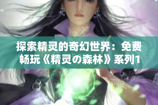 探索精靈的奇幻世界:免費暢玩《精靈の森林》系列1至4集 探索精靈的奇幻世界:免費暢玩《精靈の森林》系列1至4集
