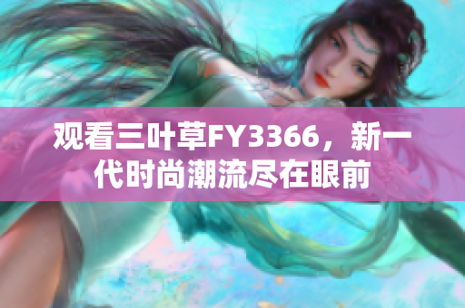 觀看三葉草FY3366，新一代時(shí)尚潮流盡在眼前