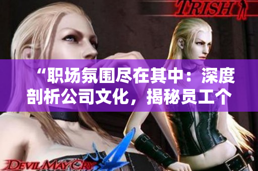 “職場(chǎng)氛圍盡在其中：深度剖析公司文化，揭秘員工個(gè)性氣息的豐富多樣”