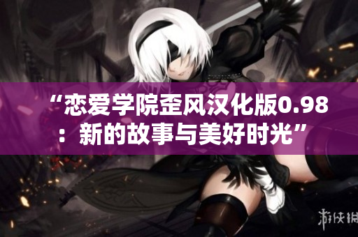 “戀愛學(xué)院歪風(fēng)漢化版0.98：新的故事與美好時光”