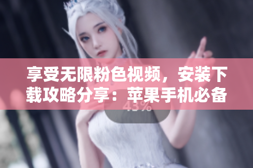 享受無(wú)限粉色視頻，安裝下載攻略分享：蘋(píng)果手機(jī)必備應(yīng)用！