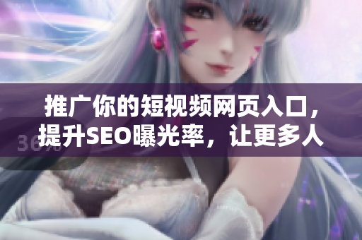 推廣你的短視頻網(wǎng)頁入口，提升SEO曝光率，讓更多人關注你的網(wǎng)站