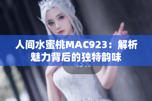 人間水蜜桃MAC923：解析魅力背后的獨特韻味