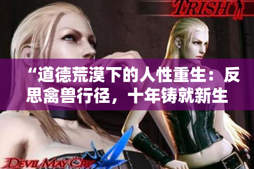 “道德荒漠下的人性重生：反思禽獸行徑，十年鑄就新生”