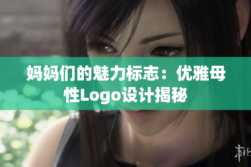 媽媽們的魅力標志：優(yōu)雅母性Logo設(shè)計揭秘