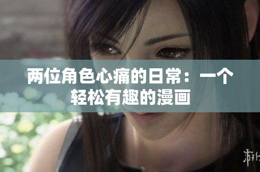 兩位角色心痛的日常：一個輕松有趣的漫畫