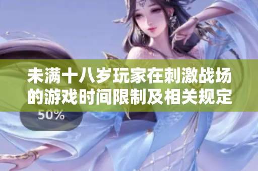 未滿十八歲玩家在刺激戰(zhàn)場的游戲時間限制及相關(guān)規(guī)定