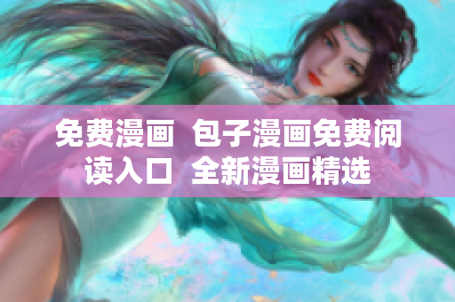 免費(fèi)漫畫(huà)  包子漫畫(huà)免費(fèi)閱讀入口  全新漫畫(huà)精選