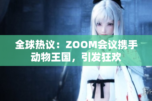 全球熱議：ZOOM會(huì)議攜手動(dòng)物王國(guó)，引發(fā)狂歡