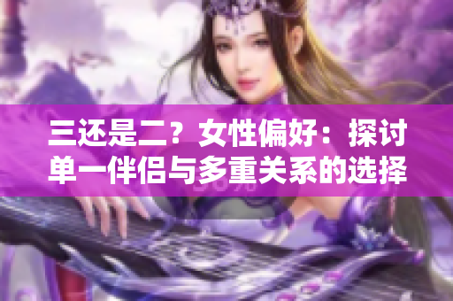 三還是二？女性偏好：探討單一伴侶與多重關(guān)系的選擇