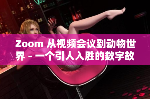 Zoom 從視頻會議到動物世界 - 一個引人入勝的數(shù)字故事