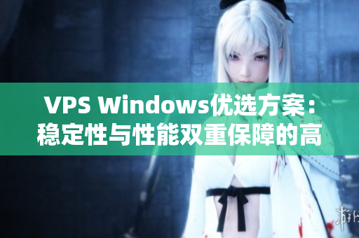 VPS Windows優(yōu)選方案：穩(wěn)定性與性能雙重保障的高品質(zhì)選擇