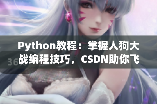 Python教程：掌握人狗大戰(zhàn)編程技巧，CSDN助你飛躍Python高手之路