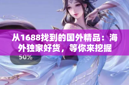 從1688找到的國外精品：海外獨家好貨，等你來挖掘