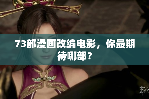73部漫畫改編電影，你最期待哪部？