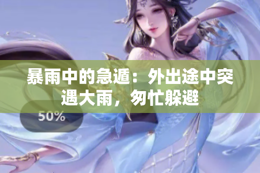 暴雨中的急遁：外出途中突遇大雨，匆忙躲避