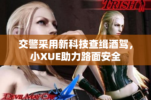交警采用新科技查緝酒駕，小XUE助力路面安全