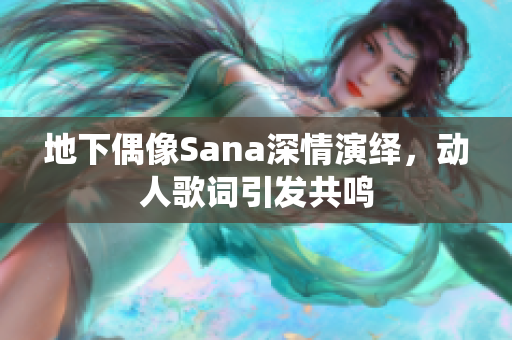 地下偶像Sana深情演繹,動人歌詞引發(fā)共鳴 地下偶像Sana深情演繹,動人歌詞引發(fā)共鳴