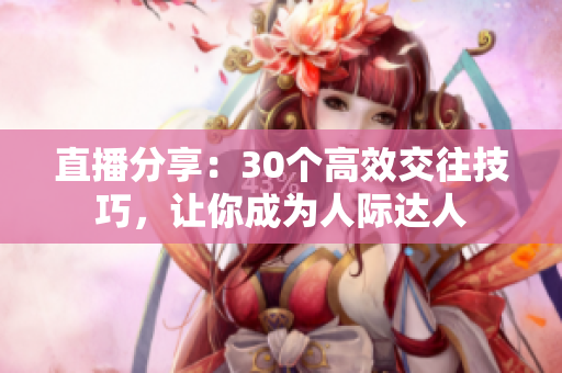 直播分享：30個高效交往技巧，讓你成為人際達人