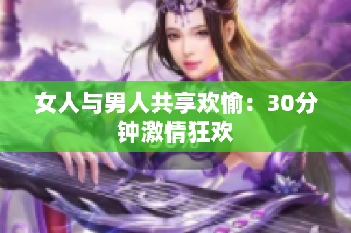 女人與男人共享歡愉：30分鐘激情狂歡