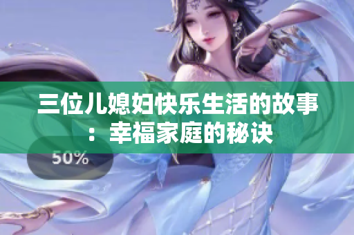 三位兒媳婦快樂生活的故事：幸福家庭的秘訣