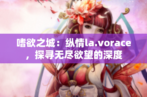 嗜欲之城：縱情la.vorace，探尋無盡欲望的深度