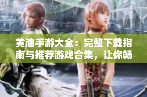 黃油手游大全：完整下載指南與推薦游戲合集，讓你暢享無盡樂趣！